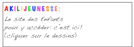 AKILIJEUNESSE:
Le site des Enfants
pour y accéder: c’est ici!
(cliquer sur le dessins)